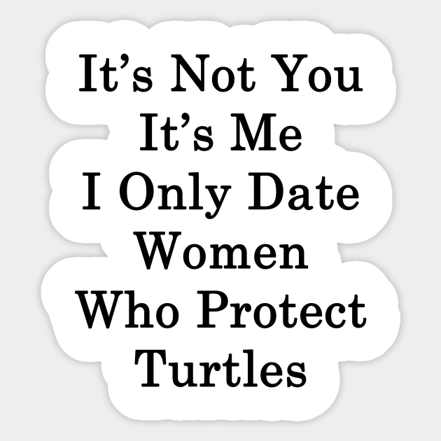 It's Not You It's Me I Only Date Women Who Protect Turtles Sticker by supernova23